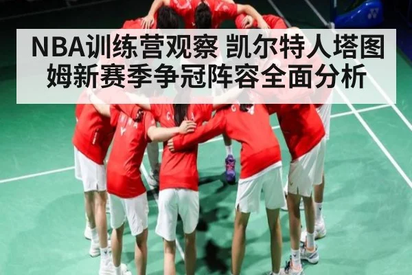 NBA训练营观察 凯尔特人塔图姆新赛季争冠阵容全面分析