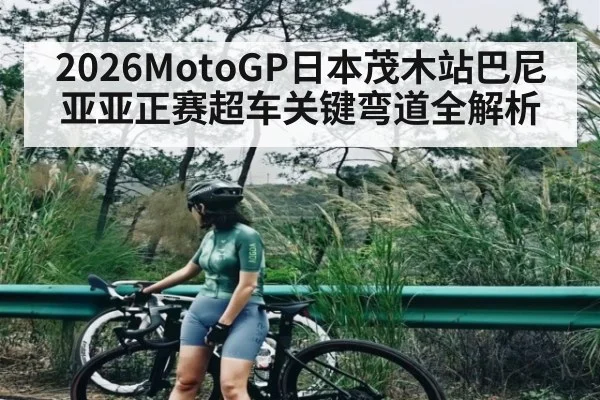 2026MotoGP日本茂木站巴尼亚亚正赛超车关键弯道全解析