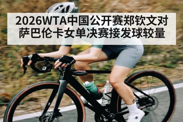 2026WTA中国公开赛郑钦文对萨巴伦卡女单决赛接发球较量