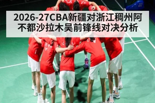 2026-27CBA新疆对浙江稠州阿不都沙拉木吴前锋线对决分析